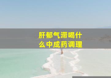 肝郁气滞喝什么中成药调理