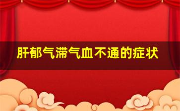 肝郁气滞气血不通的症状