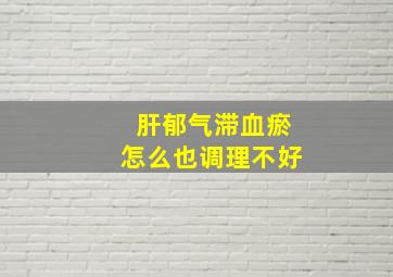 肝郁气滞血瘀怎么也调理不好