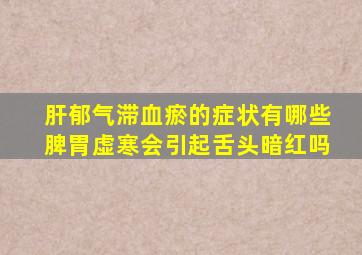 肝郁气滞血瘀的症状有哪些脾胃虚寒会引起舌头暗红吗