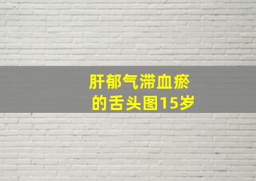 肝郁气滞血瘀的舌头图15岁