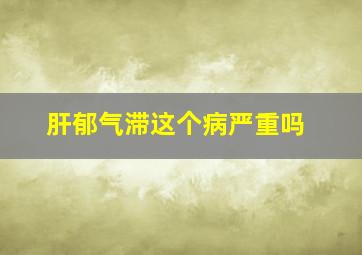 肝郁气滞这个病严重吗