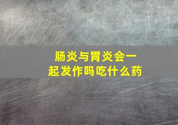 肠炎与胃炎会一起发作吗吃什么药