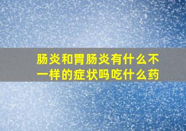 肠炎和胃肠炎有什么不一样的症状吗吃什么药