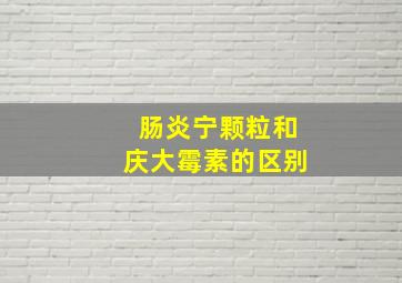 肠炎宁颗粒和庆大霉素的区别