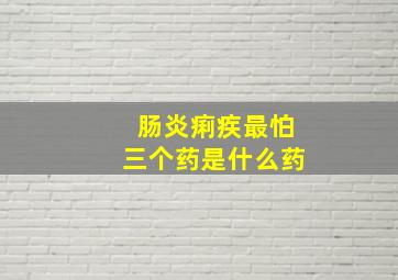 肠炎痢疾最怕三个药是什么药