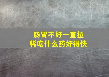 肠胃不好一直拉稀吃什么药好得快