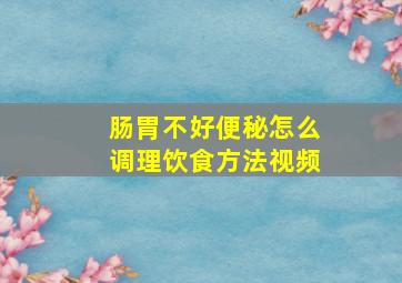 肠胃不好便秘怎么调理饮食方法视频