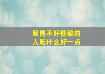 肠胃不好便秘的人吃什么好一点