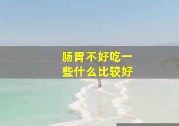 肠胃不好吃一些什么比较好