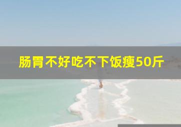 肠胃不好吃不下饭瘦50斤