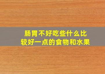 肠胃不好吃些什么比较好一点的食物和水果