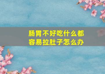 肠胃不好吃什么都容易拉肚子怎么办