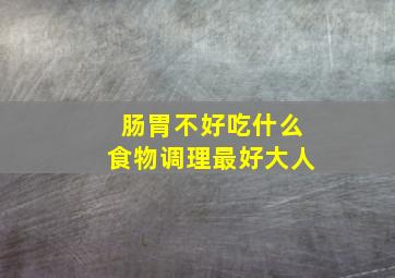 肠胃不好吃什么食物调理最好大人