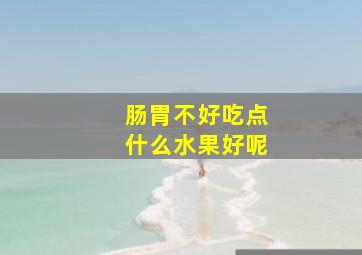 肠胃不好吃点什么水果好呢