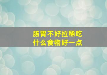 肠胃不好拉稀吃什么食物好一点