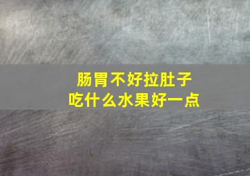 肠胃不好拉肚子吃什么水果好一点