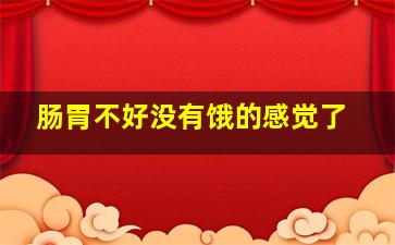 肠胃不好没有饿的感觉了