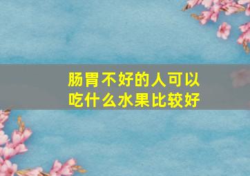 肠胃不好的人可以吃什么水果比较好