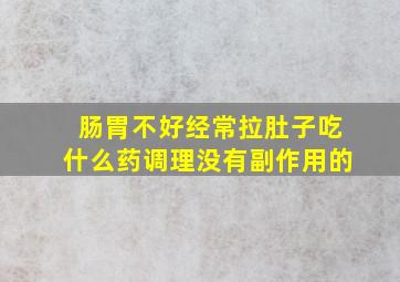 肠胃不好经常拉肚子吃什么药调理没有副作用的