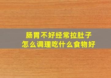 肠胃不好经常拉肚子怎么调理吃什么食物好