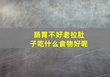 肠胃不好老拉肚子吃什么食物好呢