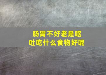 肠胃不好老是呕吐吃什么食物好呢