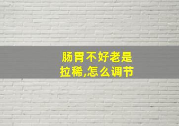 肠胃不好老是拉稀,怎么调节