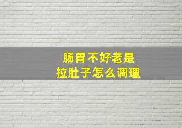 肠胃不好老是拉肚子怎么调理