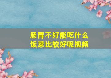 肠胃不好能吃什么饭菜比较好呢视频