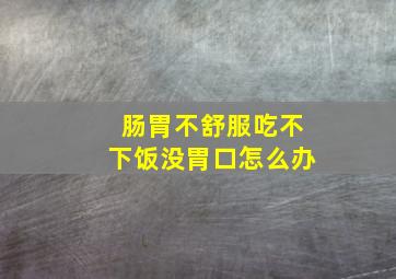 肠胃不舒服吃不下饭没胃口怎么办