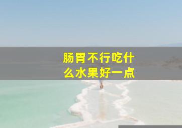 肠胃不行吃什么水果好一点