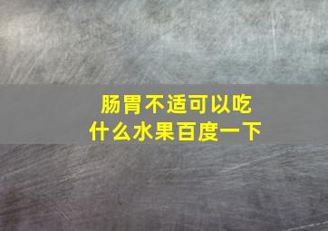 肠胃不适可以吃什么水果百度一下