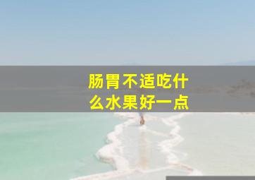 肠胃不适吃什么水果好一点