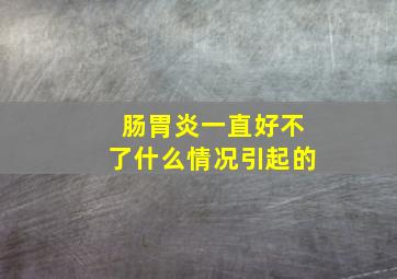 肠胃炎一直好不了什么情况引起的