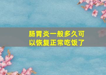 肠胃炎一般多久可以恢复正常吃饭了