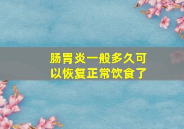 肠胃炎一般多久可以恢复正常饮食了