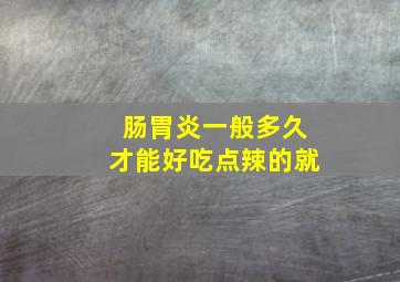 肠胃炎一般多久才能好吃点辣的就