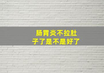 肠胃炎不拉肚子了是不是好了