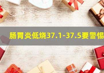 肠胃炎低烧37.1-37.5要警惕