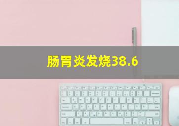 肠胃炎发烧38.6