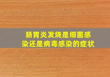 肠胃炎发烧是细菌感染还是病毒感染的症状