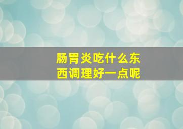 肠胃炎吃什么东西调理好一点呢