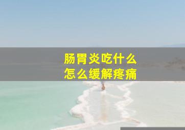 肠胃炎吃什么怎么缓解疼痛