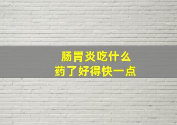 肠胃炎吃什么药了好得快一点