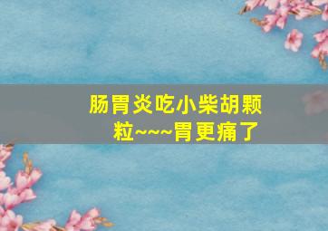 肠胃炎吃小柴胡颗粒~~~胃更痛了