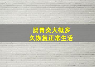 肠胃炎大概多久恢复正常生活