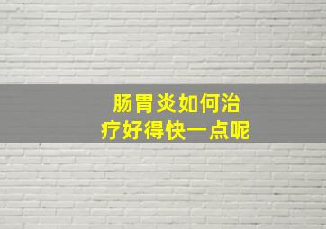 肠胃炎如何治疗好得快一点呢