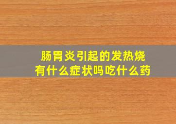 肠胃炎引起的发热烧有什么症状吗吃什么药