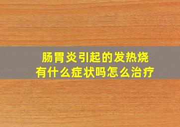 肠胃炎引起的发热烧有什么症状吗怎么治疗